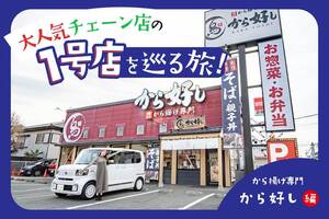 クルマで行く！ 大人気チェーン店、ロードサイドのあるお店に聖地巡礼。あの1号店を巡る旅！ ～から好し 編～