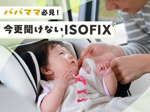「ISOFIX」ってなんだ？ いまさら聞けない、パパママドライバーの必須アイテム