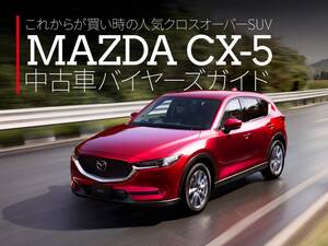 フルモデルチェンジ間近で買い時到来へ！ マツダ CX-5（2代目）中古車バイヤーズガイド