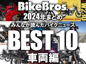 【2024年まとめ】みんなが読んだバイクニュースBEST10！ 車両編