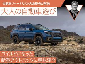 ワイルドになった新型アウトバックに興味津々【九島辰也】